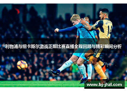 利物浦与纽卡斯尔激战正酣比赛直播全程回顾与精彩瞬间分析