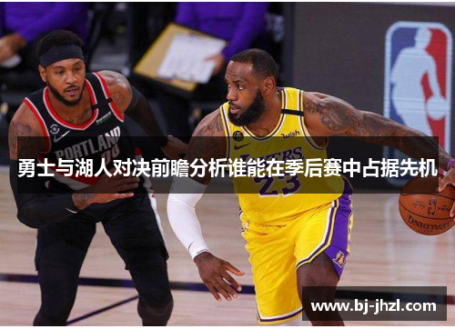 勇士与湖人对决前瞻分析谁能在季后赛中占据先机
