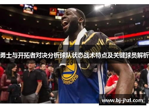 勇士与开拓者对决分析球队状态战术特点及关键球员解析