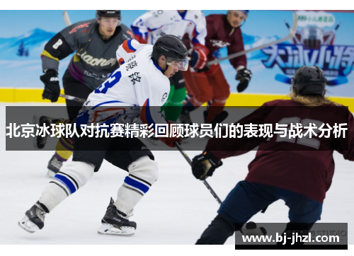 北京冰球队对抗赛精彩回顾球员们的表现与战术分析