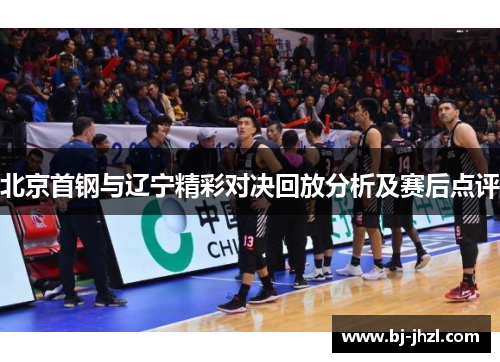北京首钢与辽宁精彩对决回放分析及赛后点评