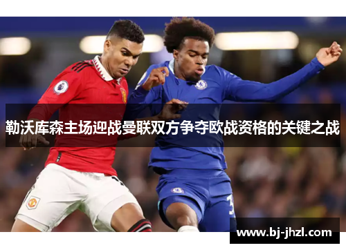 勒沃库森主场迎战曼联双方争夺欧战资格的关键之战