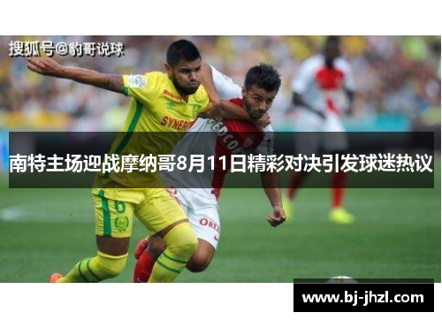 南特主场迎战摩纳哥8月11日精彩对决引发球迷热议