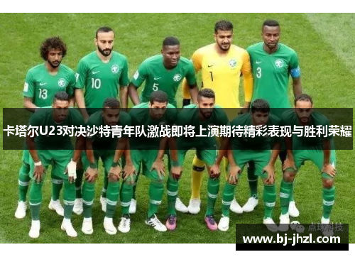 卡塔尔U23对决沙特青年队激战即将上演期待精彩表现与胜利荣耀