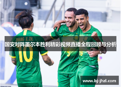 国安对阵墨尔本胜利精彩视频直播全程回顾与分析