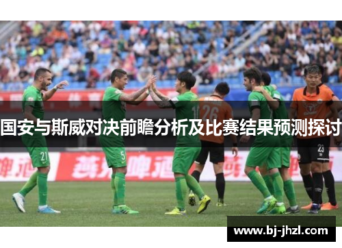 国安与斯威对决前瞻分析及比赛结果预测探讨