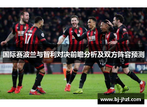 国际赛波兰与智利对决前瞻分析及双方阵容预测