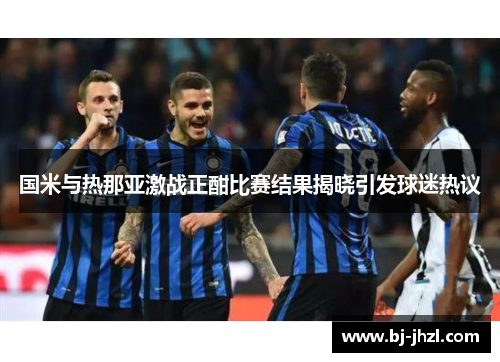 国米与热那亚激战正酣比赛结果揭晓引发球迷热议