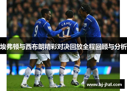 埃弗顿与西布朗精彩对决回放全程回顾与分析
