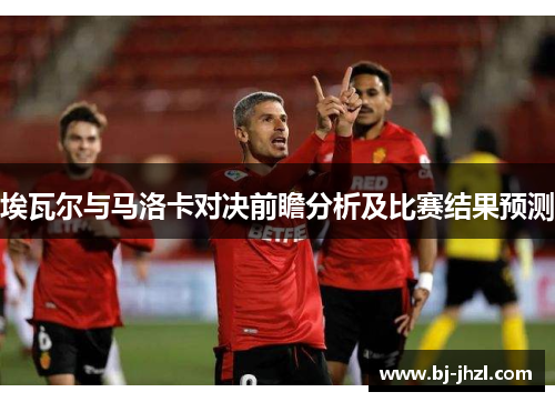 埃瓦尔与马洛卡对决前瞻分析及比赛结果预测