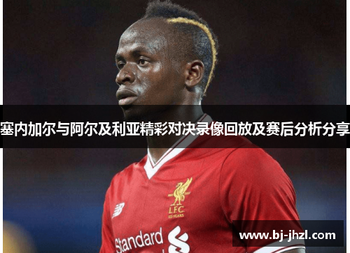 塞内加尔与阿尔及利亚精彩对决录像回放及赛后分析分享