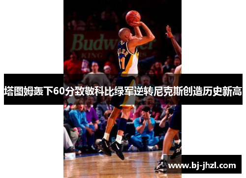 塔图姆轰下60分致敬科比绿军逆转尼克斯创造历史新高