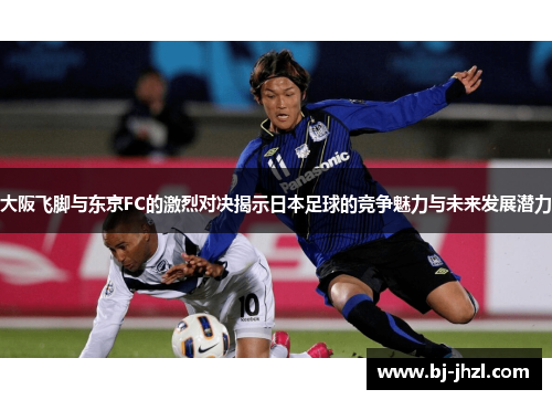 大阪飞脚与东京FC的激烈对决揭示日本足球的竞争魅力与未来发展潜力