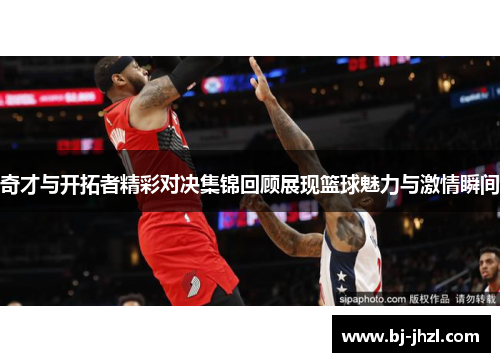 奇才与开拓者精彩对决集锦回顾展现篮球魅力与激情瞬间