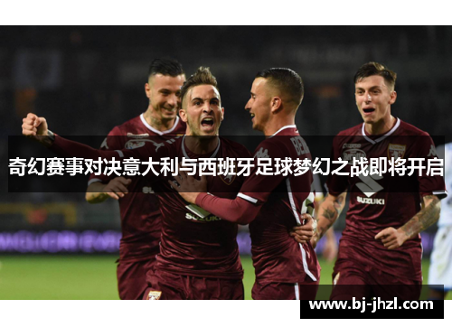 奇幻赛事对决意大利与西班牙足球梦幻之战即将开启