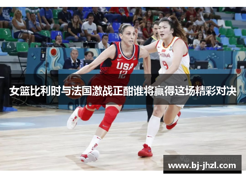 女篮比利时与法国激战正酣谁将赢得这场精彩对决