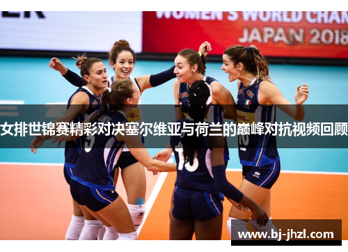 女排世锦赛精彩对决塞尔维亚与荷兰的巅峰对抗视频回顾