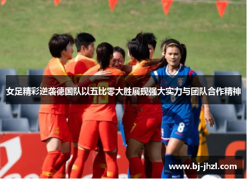 女足精彩逆袭德国队以五比零大胜展现强大实力与团队合作精神