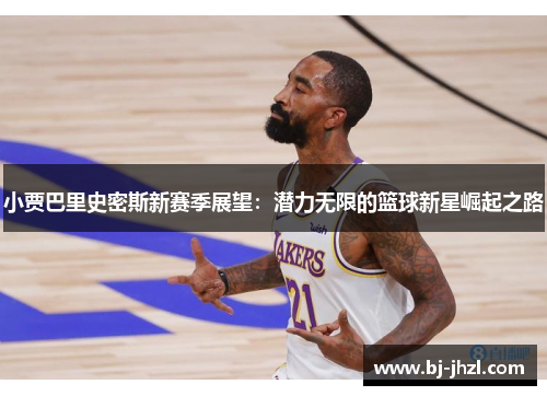 小贾巴里史密斯新赛季展望：潜力无限的篮球新星崛起之路