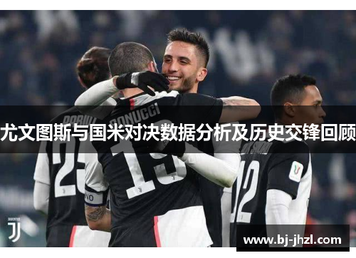尤文图斯与国米对决数据分析及历史交锋回顾