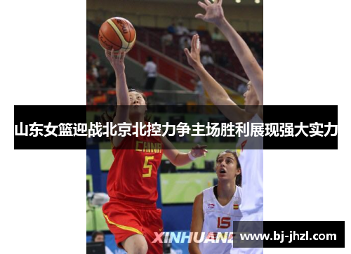 山东女篮迎战北京北控力争主场胜利展现强大实力