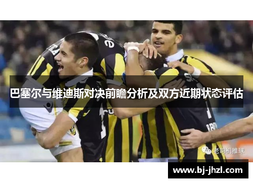 巴塞尔与维迪斯对决前瞻分析及双方近期状态评估