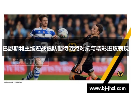 巴恩斯利主场迎战狼队期待激烈对抗与精彩进攻表现