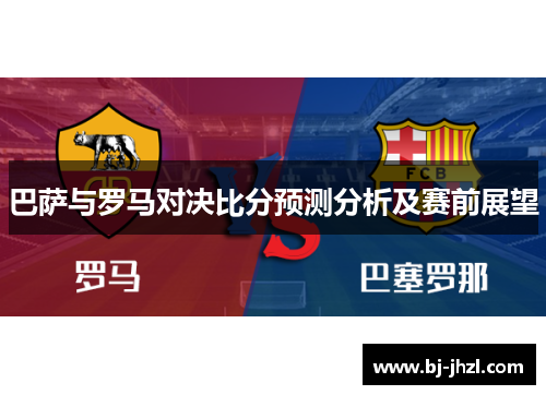 巴萨与罗马对决比分预测分析及赛前展望