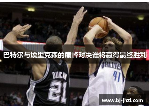 巴特尔与埃里克森的巅峰对决谁将赢得最终胜利