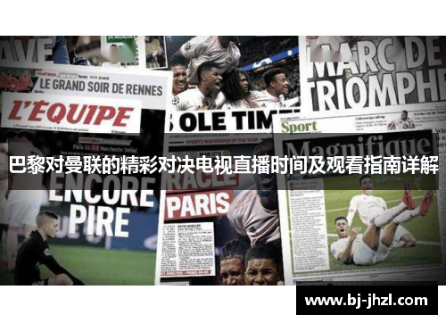 巴黎对曼联的精彩对决电视直播时间及观看指南详解