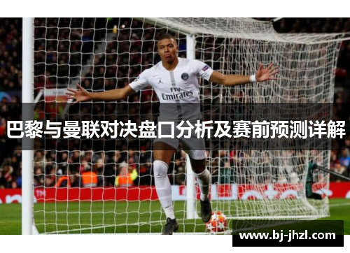 巴黎与曼联对决盘口分析及赛前预测详解
