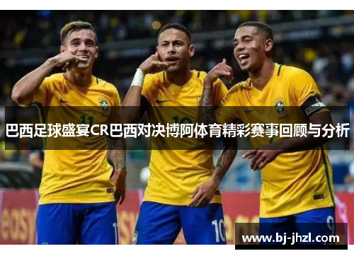 巴西足球盛宴CR巴西对决博阿体育精彩赛事回顾与分析