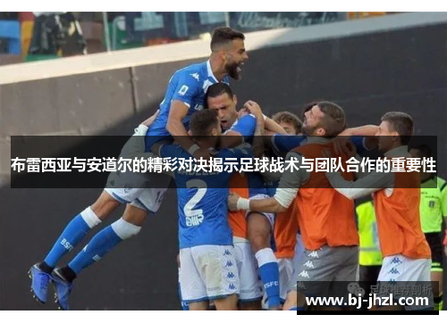 布雷西亚与安道尔的精彩对决揭示足球战术与团队合作的重要性