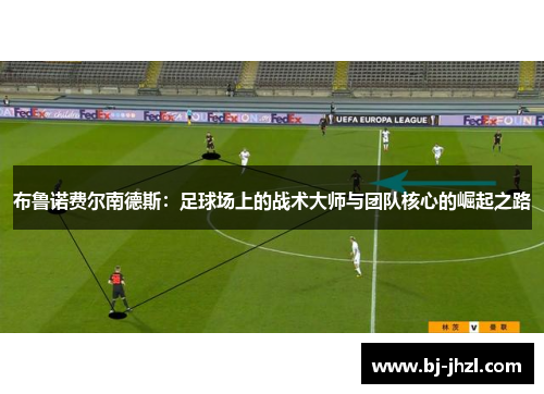布鲁诺费尔南德斯：足球场上的战术大师与团队核心的崛起之路