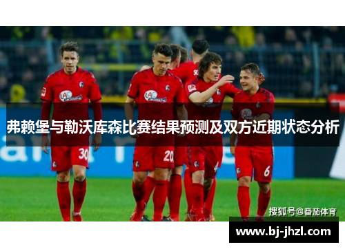 弗赖堡与勒沃库森比赛结果预测及双方近期状态分析