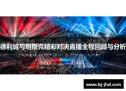 德利城与明斯克精彩对决直播全程回顾与分析