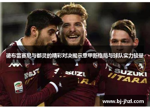 德布雷赛尼与都灵的精彩对决揭示意甲新格局与球队实力较量