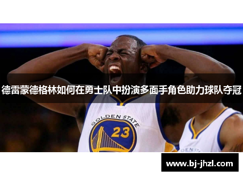 德雷蒙德格林如何在勇士队中扮演多面手角色助力球队夺冠