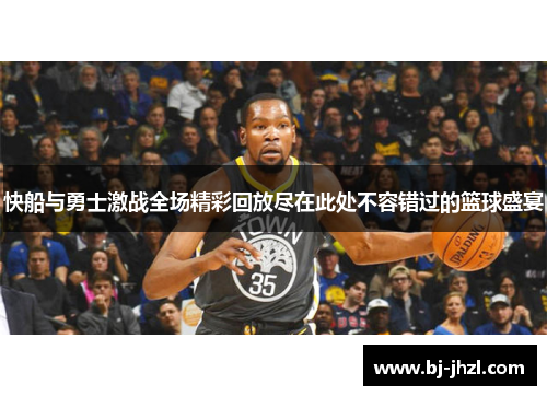 快船与勇士激战全场精彩回放尽在此处不容错过的篮球盛宴