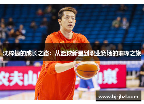 沈梓捷的成长之路：从篮球新星到职业赛场的璀璨之旅