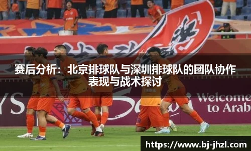 赛后分析：北京排球队与深圳排球队的团队协作表现与战术探讨