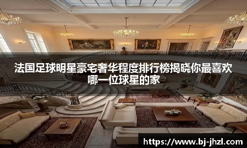 法国足球明星豪宅奢华程度排行榜揭晓你最喜欢哪一位球星的家